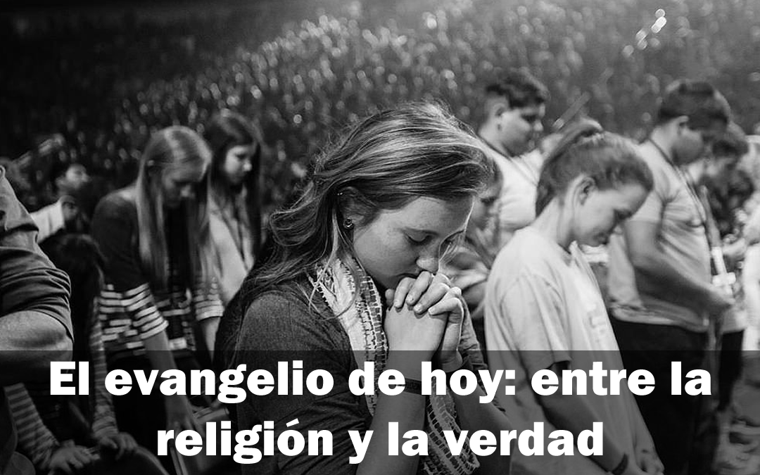 El evangelio de hoy: entre la religión y la verdad